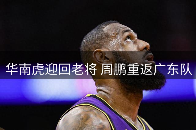华南虎迎回老将 周鹏重返广东队
