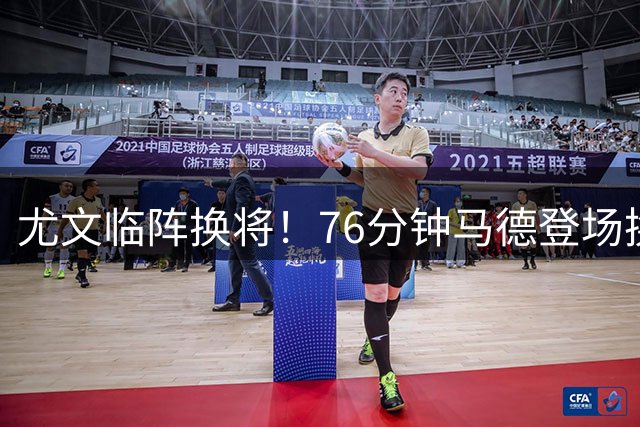 尤文临阵换将！76分钟马德登场换下路易斯