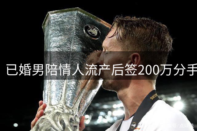 已婚男陪情人流产后签200万分手补偿协议，转款49.9万被妻发现！一审：违背公序良俗，返还