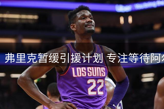 弗里克暂缓引援计划 专注等待阿尔瓦雷斯明年加盟