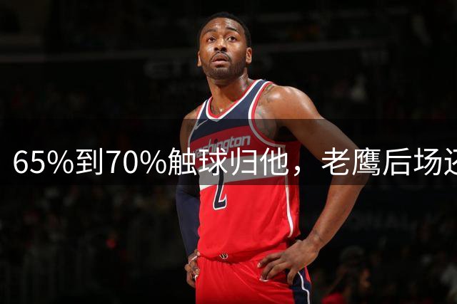 65%到70%触球归他，老鹰后场还有两张牌